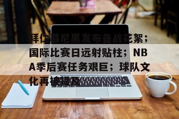 开云APP-关于拜仁慕尼黑发布备战花絮；国际比赛日远射贴柱；NBA季后赛任务艰巨；球队文化再被提及的信息