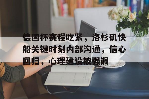 开云下载-德国杯赛程吃紧，洛杉矶快船关键时刻内部沟通，信心回归，心理建设被强调(德国杯赛程直播时间表)
